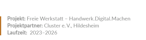 Projekt: Freie ­Werkstatt – Handwerk.Digital.Machen Projektpartner: ­Cluster e. V., ­Hildesheim Laufzeit: 2023–2026