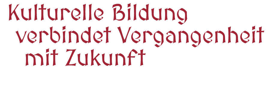 Kulturelle ­Bildung ­verbindet ­Vergangenheit mit Zukunft
