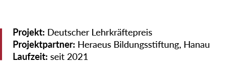 Projekt: Deutscher Lehrkr ftepreis Projektpartner: Heraeus Bildungsstiftung, Hanau Laufzeit: seit 2021