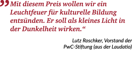 „ Mit diesem Preis wollen wir ein Leuchtfeuer f r kulturelle Bildung ­entz nden. Er soll als kleines Licht in der Dun...