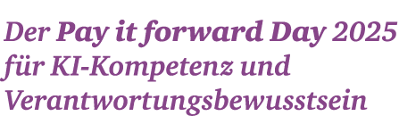 Der Pay it forward Day 2025 f r KI Ko­m­petenz und ­ Verantwor­tungs­bewusstsein