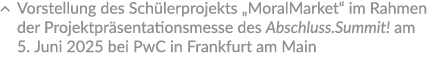 � Vorstellung des Sch lerprojekts „MoralMarket“ im Rahmen der Projektpr sentationsmesse des Abschluss.Summit! am 5. J...