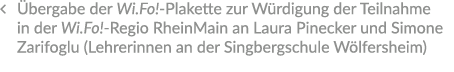 � bergabe der Wi.Fo! Plakette zur W rdigung der Teilnahme in der Wi.Fo! Regio RheinMain an Laura Pinecker und Simone...