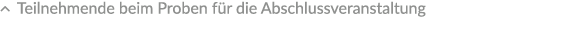 � Teilnehmende beim Proben f r die Abschlussveranstaltung