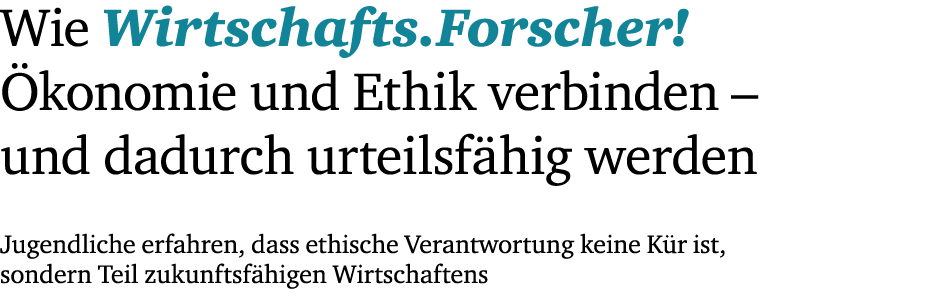 Wie ­Wirtschafts.Forscher! konomie und Ethik verbinden – und ­dadurch urteilsf hig werden Jugendliche erfahren, dass...