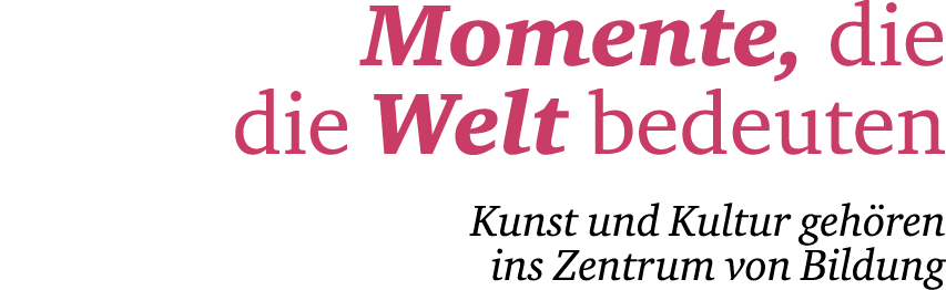 Momente, die die Welt bedeuten Kunst und Kultur geh ren ins Zentrum von Bildung