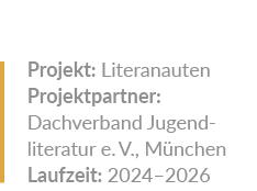 Projekt: Literanauten Projektpartner: Dachverband Jugend­literatur e. V., M nchen Laufzeit: 2024–2026