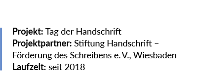 Projekt: Tag der Handschrift Projektpartner: Stiftung Handschrift – ­F rderung des Schreibens e. V., ­Wiesbaden Laufz...